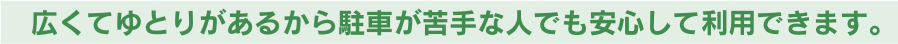 広くてゆとりがあるから駐車が苦手な人でも安心して利用できます。