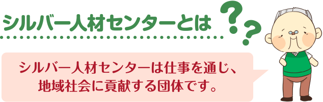 「シルバー人材センターとは?」シルバー人材センターは仕事を通じ、地域社会に貢献する団体です。