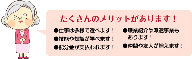 「たくさんのメリットがあります！」仕事は多様で選べます！技能や知識が学べます！配分金が支払われます！職業紹介や派遣事業もあります！仲間や友人が増えます！
